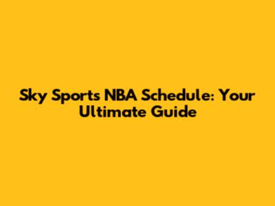 Sky Sports NBA Schedule: Your Ultimate Guide