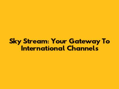 Sky Stream: Your Gateway To International Channels