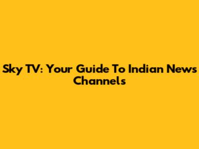 Sky TV: Your Guide To Indian News Channels