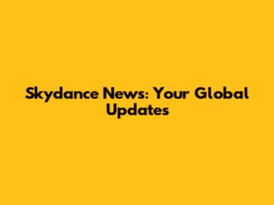 Skydance News: Your Global Updates