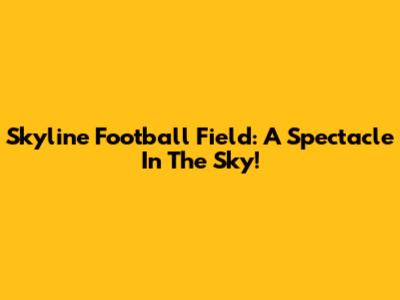 Skyline Football Field: A Spectacle In The Sky!