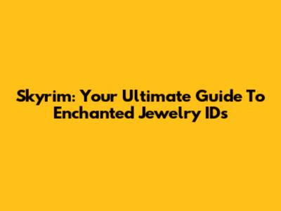 Skyrim: Your Ultimate Guide To Enchanted Jewelry IDs