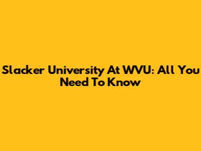 Slacker University At WVU: All You Need To Know
