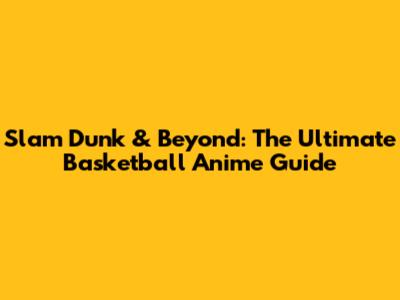Slam Dunk & Beyond: The Ultimate Basketball Anime Guide