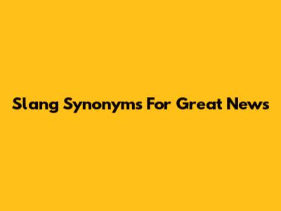 Slang Synonyms For "Great News"