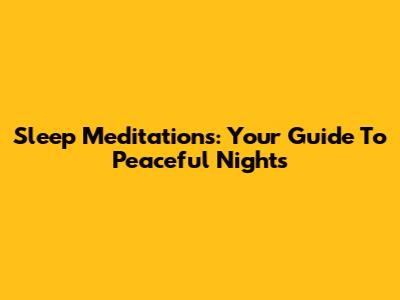 Sleep Meditations: Your Guide To Peaceful Nights