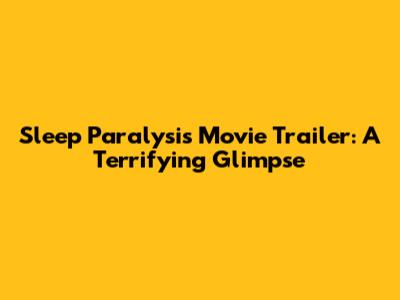 Sleep Paralysis Movie Trailer: A Terrifying Glimpse