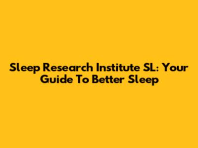 Sleep Research Institute SL: Your Guide To Better Sleep