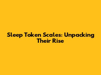 Sleep Token Scales: Unpacking Their Rise