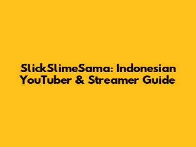 SlickSlimeSama: Indonesian YouTuber & Streamer Guide