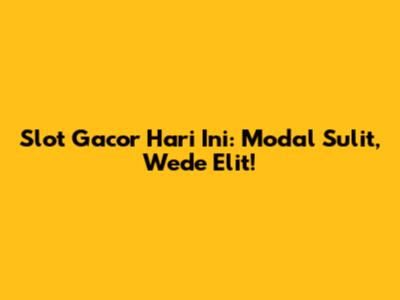 Slot Gacor Hari Ini: Modal Sulit, Wede Elit!