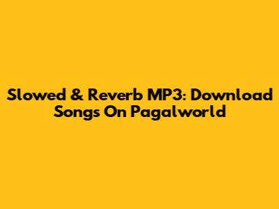 Slowed & Reverb MP3: Download Songs On Pagalworld