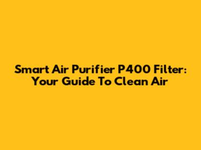 Smart Air Purifier P400 Filter: Your Guide To Clean Air