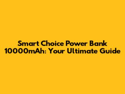 Smart Choice Power Bank 10000mAh: Your Ultimate Guide
