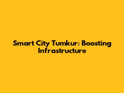 Smart City Tumkur: Boosting Infrastructure