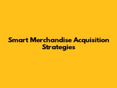 Smart Merchandise Acquisition Strategies