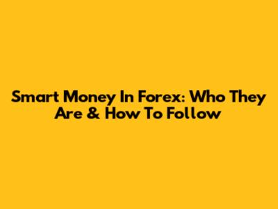 Smart Money In Forex: Who They Are & How To Follow