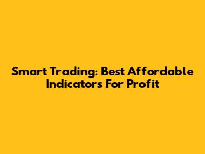 Smart Trading: Best Affordable Indicators For Profit