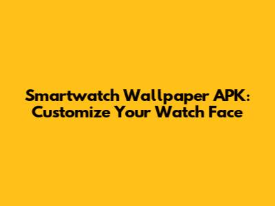 Smartwatch Wallpaper APK: Customize Your Watch Face