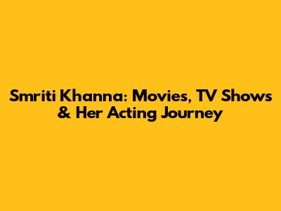 Smriti Khanna: Movies, TV Shows & Her Acting Journey
