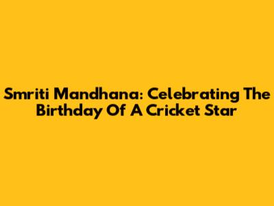 Smriti Mandhana: Celebrating The Birthday Of A Cricket Star