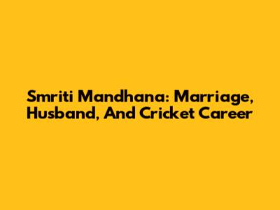 Smriti Mandhana: Marriage, Husband, And Cricket Career