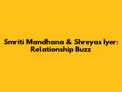 Smriti Mandhana & Shreyas Iyer: Relationship Buzz