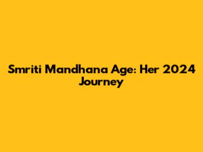 Smriti Mandhana Age: Her 2024 Journey