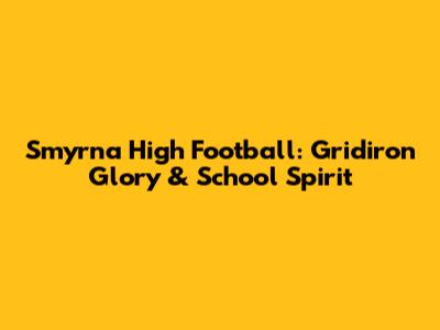 Smyrna High Football: Gridiron Glory & School Spirit