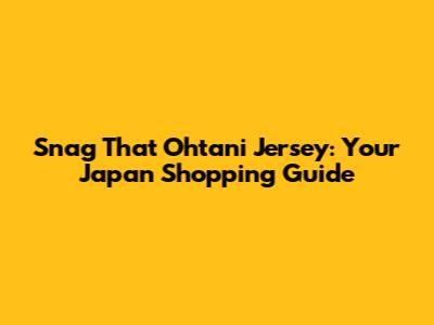 Snag That Ohtani Jersey: Your Japan Shopping Guide