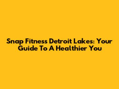 Snap Fitness Detroit Lakes: Your Guide To A Healthier You