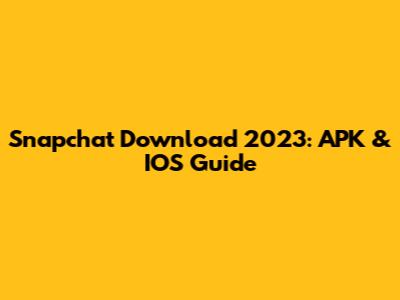 Snapchat Download 2023: APK & IOS Guide