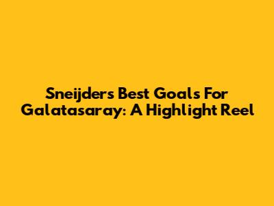 Sneijder's Best Goals For Galatasaray: A Highlight Reel