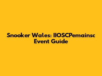 Snooker Wales: IIOSCPemainsc Event Guide