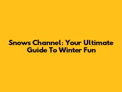 Snow's Channel: Your Ultimate Guide To Winter Fun