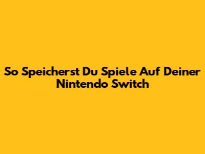 So Speicherst Du Spiele Auf Deiner Nintendo Switch