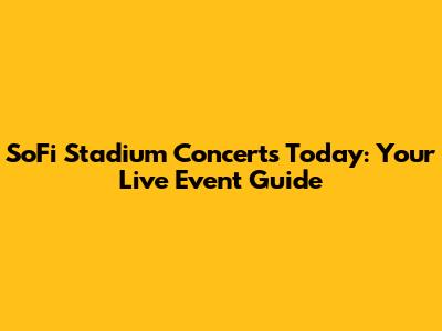 SoFi Stadium Concerts Today: Your Live Event Guide