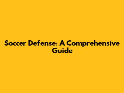 Soccer Defense: A Comprehensive Guide