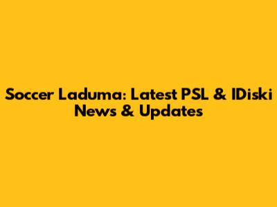 Soccer Laduma: Latest PSL & IDiski News & Updates