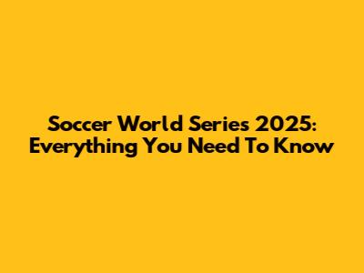 Soccer World Series 2025: Everything You Need To Know