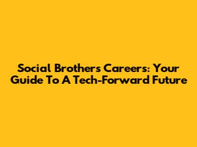 Social Brothers Careers: Your Guide To A Tech-Forward Future