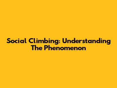 Social Climbing: Understanding The Phenomenon
