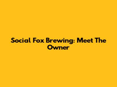 Social Fox Brewing: Meet The Owner