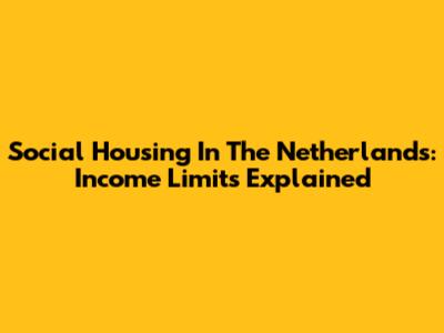 Social Housing In The Netherlands: Income Limits Explained