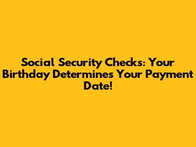 Social Security Checks: Your Birthday Determines Your Payment Date!