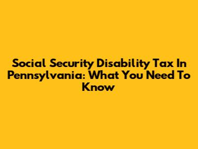 Social Security Disability Tax In Pennsylvania: What You Need To Know