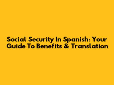 Social Security In Spanish: Your Guide To Benefits & Translation