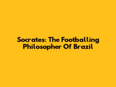 Socrates: The Footballing Philosopher Of Brazil
