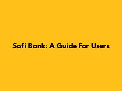 Sofi Bank: A Guide For Users