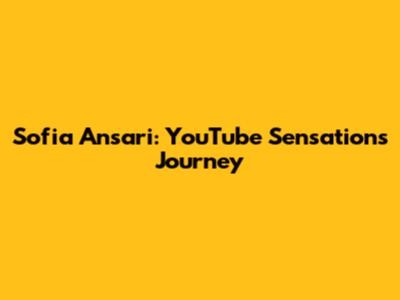 Sofia Ansari: YouTube Sensation's Journey